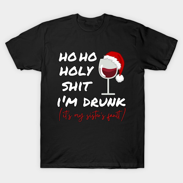 Ho Ho Holy Shit I'M Drunk It's My Sister's Fault Christmas T-Shirt by Arts-lf